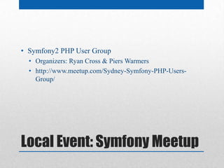 • Symfony2 PHP User Group
  • Organizers: Ryan Cross & Piers Warmers
  • http://www.meetup.com/Sydney-Symfony-PHP-Users-
    Group/




Local Event: Symfony Meetup
 