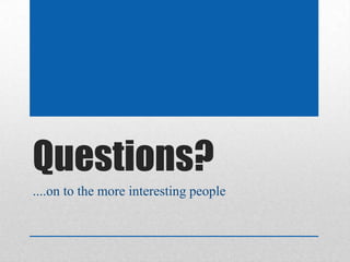 Questions?
....on to the more interesting people
 