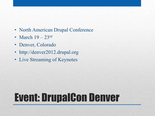 •   North American Drupal Conference
•   March 19 – 23rd
•   Denver, Colorado
•   http://denver2012.drupal.org
•   Live Streaming of Keynotes




Event: DrupalCon Denver
 