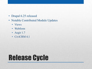 • Drupal 6.25 released
• Notable Contributed Module Updates
  •   Views
  •   Webform
  •   Aegir 1.7
  •   CiviCRM 4.1




Release Cycle
 