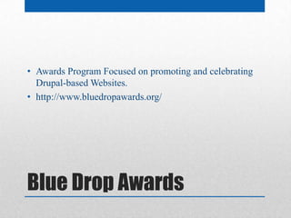 • Awards Program Focused on promoting and celebrating
  Drupal-based Websites.
• http://www.bluedropawards.org/




Blue Drop Awards
 