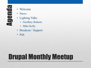 Agenda   • Welcome
         • News
         • Lighting Talks
           • Geoffrey Roberts
           • Mike Kelly
         • Breakout / Support
         • Pub




  Drupal Monthly Meetup
 