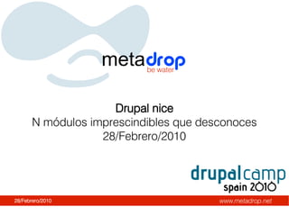 metadropbe water




                     Drupal nice
       N módulos imprescindibles que desconoces
                   28/Febrero/2010




28/Febrero/2010                         www.metadrop.net
 