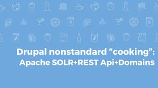 Drupal nonstandard “cooking”:
Apache SOLR+REST Api+Domains
 