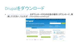 Drupalをダウンロード
• http://Drupal.orgからDrupalをダウンロードＰＣの任意の場所にダウンロード、解
凍してください。たとえば c:¥temp¥docroot¥drupal
 