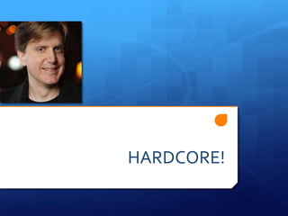 HARDCORE!
 
