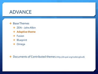 ADVANCE

? Base Themes
   ? ZEN C John Albin
   ? Adaptive theme
   ? Fusion
   ? Blueprint
   ? Omega




? Documents of Contributed themes (http://drupal.org/node/196218)
 