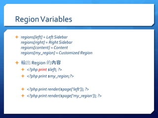 Region Variables

? regions[left] = Left Sidebar
   regions[right] = Right Sidebar
   regions[content] = Content
   regions[my_region] = Customized Region

? ݔ Region ă
   ? <?php print $left; ?>
   ? <?php print $my_region;?>


   ? <?php print render($page[left]); ?>
   ? <?php print render($page[my_region]); ?>
 