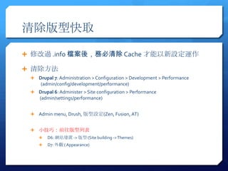 Ϳȡ

? ޸^ .info nᣬձ Cache O\

? 
 ? Drupal 7: Administration > Configuration > Development > Performance
     (admin/config/development/performance)
 ? Drupal 6: Administer > Site configuration > Performance
     (admin/settings/performance)


 ? Admin menu, Drush, O(Zen, Fusion, AT)


 ? Сɣǰб
    ?   D6: Wվ ->  (Site building -> Themes)
    ?   D7: ^ ( Appearance)
 