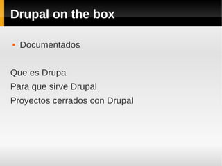 Drupal on the box
 Documentados
Que es Drupa
Para que sirve Drupal
Proyectos cerrados con Drupal
 
