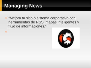 Managing News
 "Mejora tu sitio o sistema corporativo con
herramientas de RSS, mapas inteligentes y
flujo de informaciones."

 