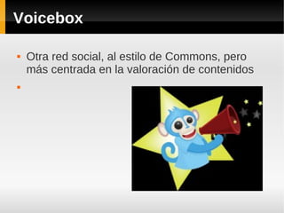 Voicebox
 Otra red social, al estilo de Commons, pero
más centrada en la valoración de contenidos

 