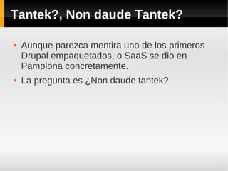 Tantek?, Non daude Tantek?
 Aunque parezca mentira uno de los primeros
Drupal empaquetados, o SaaS se dio en
Pamplona concretamente.
 La pregunta es ¿Non daude tantek?
 
