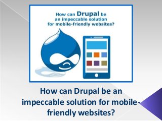 How can Drupal be an
impeccable solution for mobile-
friendly websites?
 