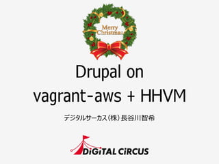 Drupal on
vagrant-aws + HHVM
デジタルサーカス（株）⻑⾧長⾕谷川智希
 