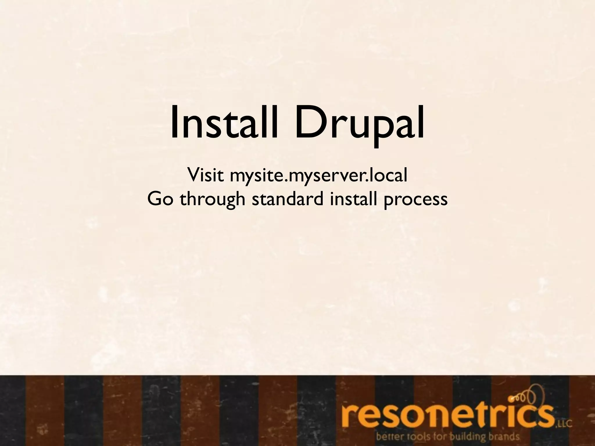 Install Drupal
    Visit mysite.myserver.local
Go through standard install process
 