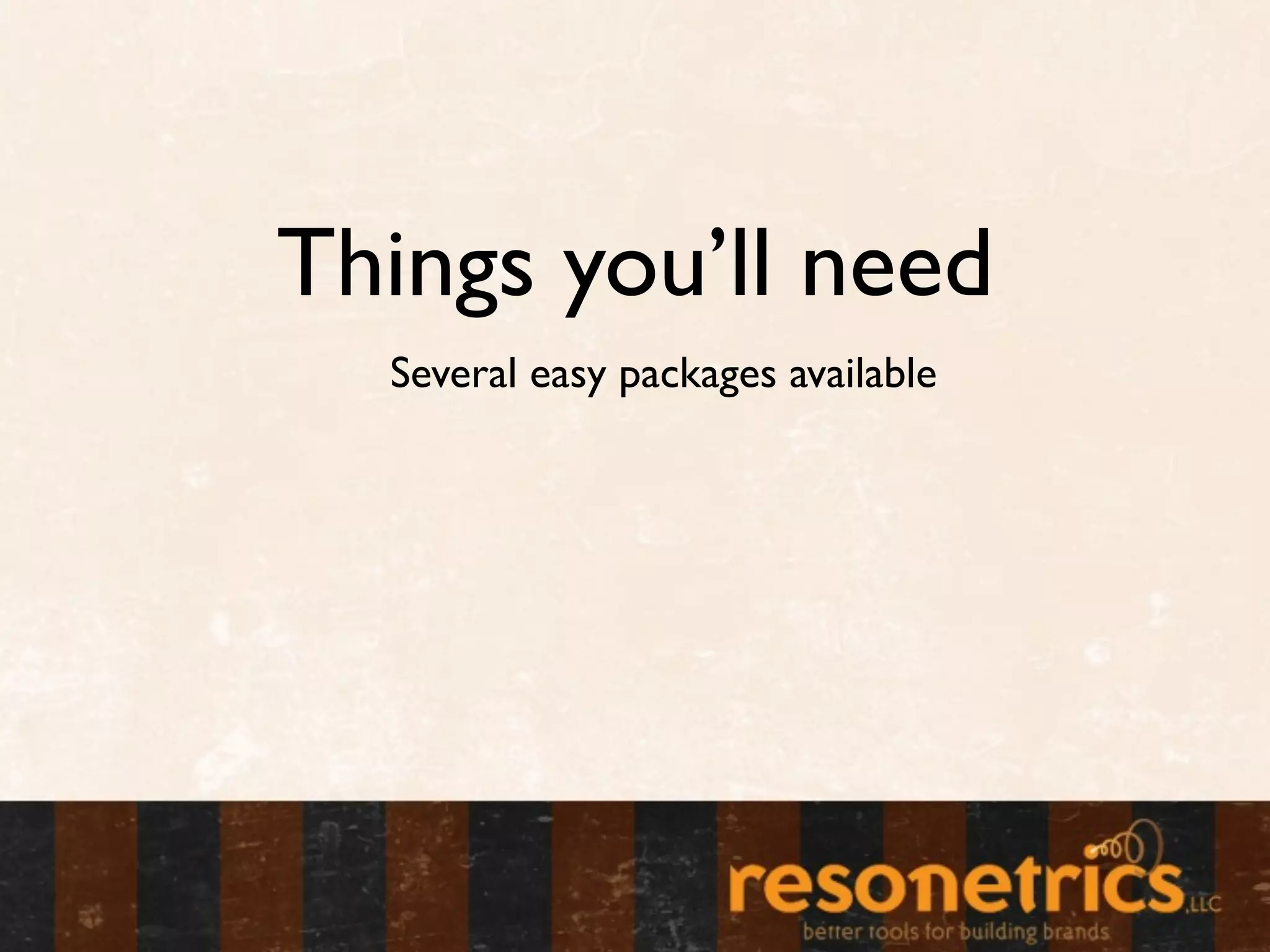 Things you’ll need
  Several easy packages available
 