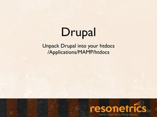 Drupal
Unpack Drupal into your htdocs
 /Applications/MAMP/htdocs
 