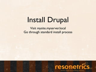 Install Drupal
    Visit mysite.myserver.local
Go through standard install process
 