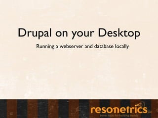 Drupal on your Desktop
   Running a webserver and database locally
 