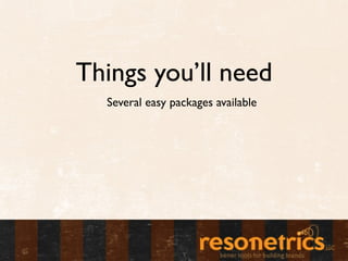 Things you’ll need
  Several easy packages available
 