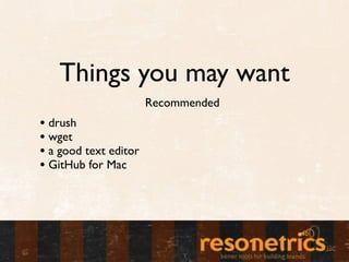 Things you may want
                       Recommended
• drush
• wget
• a good text editor
• GitHub for Mac
 