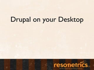 Drupal on your Desktop
 