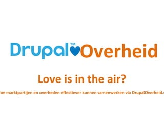 Overheid
Love is in the air?
HoemarktpartijenenoverhedeneffectieverkunnensamenwerkenviaDrupalOverheid.nl.
 