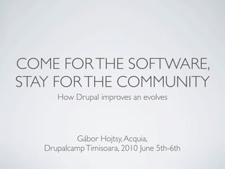 COME FOR THE SOFTWARE,
STAY FOR THE COMMUNITY
      How Drupal improves an evolves



           Gábor Hojtsy, Acquia,
   Drupalcamp Timisoara, 2010 June 5th-6th
 