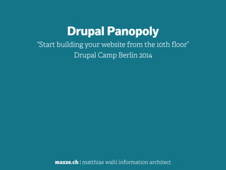 mazze.ch | matthias walti information architect
Drupal Panopoly
“Start building your website from the 10th floor”
Drupal Camp Berlin 2014
 