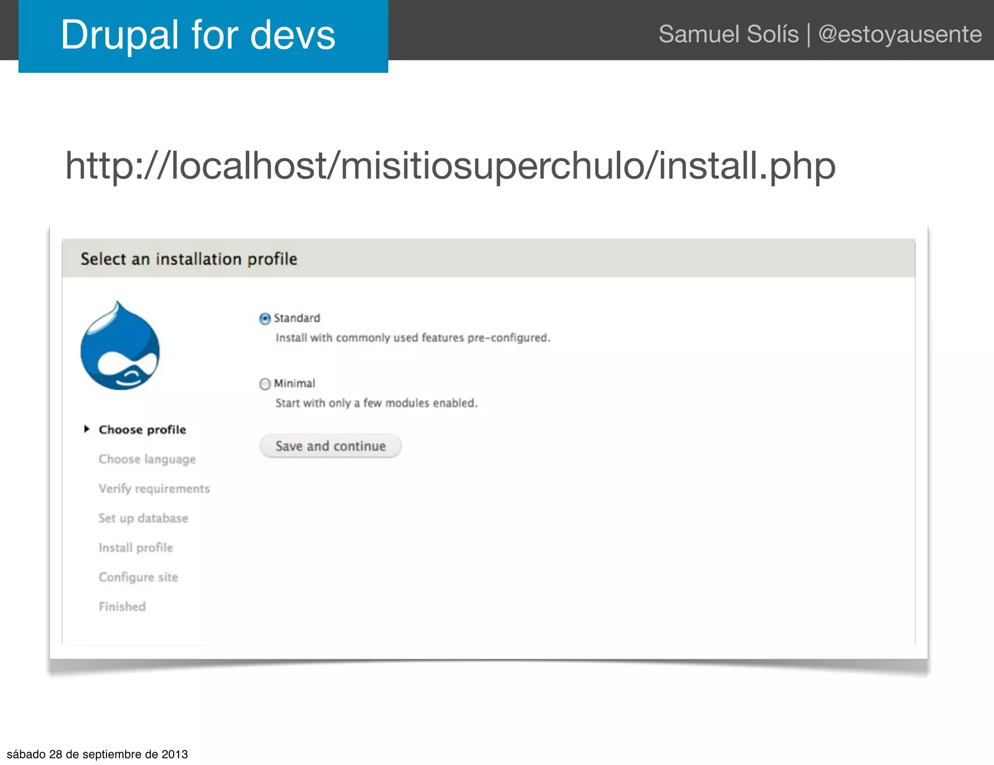 Drupal for devs Samuel Solís | @estoyausente
http://localhost/misitiosuperchulo/install.php
sábado 28 de septiembre de 2013
 