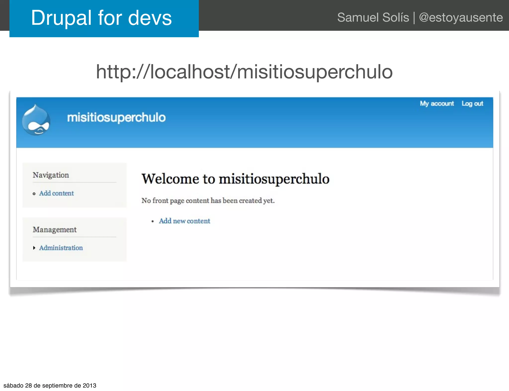 Drupal for devs Samuel Solís | @estoyausente
http://localhost/misitiosuperchulo
sábado 28 de septiembre de 2013
 