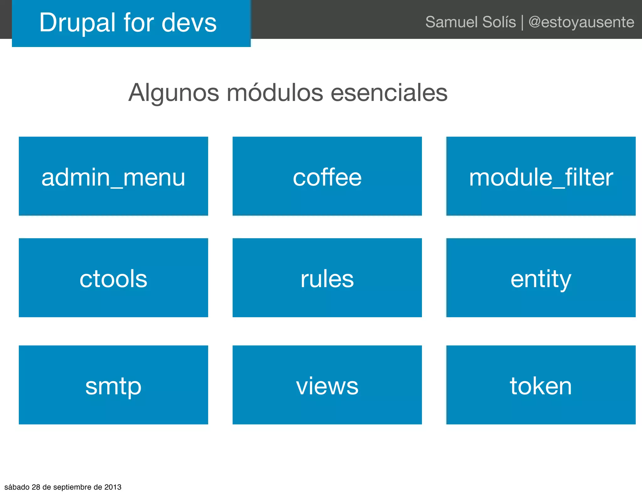 Drupal for devs Samuel Solís | @estoyausente
Algunos módulos esenciales
admin_menu coffee module_ﬁlter
ctools rules entity
smtp views token
sábado 28 de septiembre de 2013
 