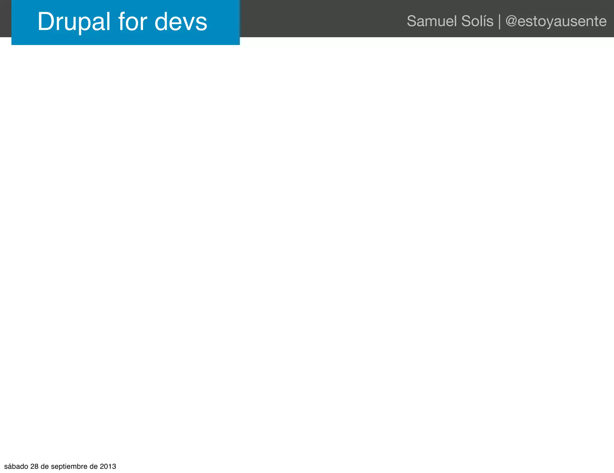 Drupal for devs Samuel Solís | @estoyausente
sábado 28 de septiembre de 2013
 