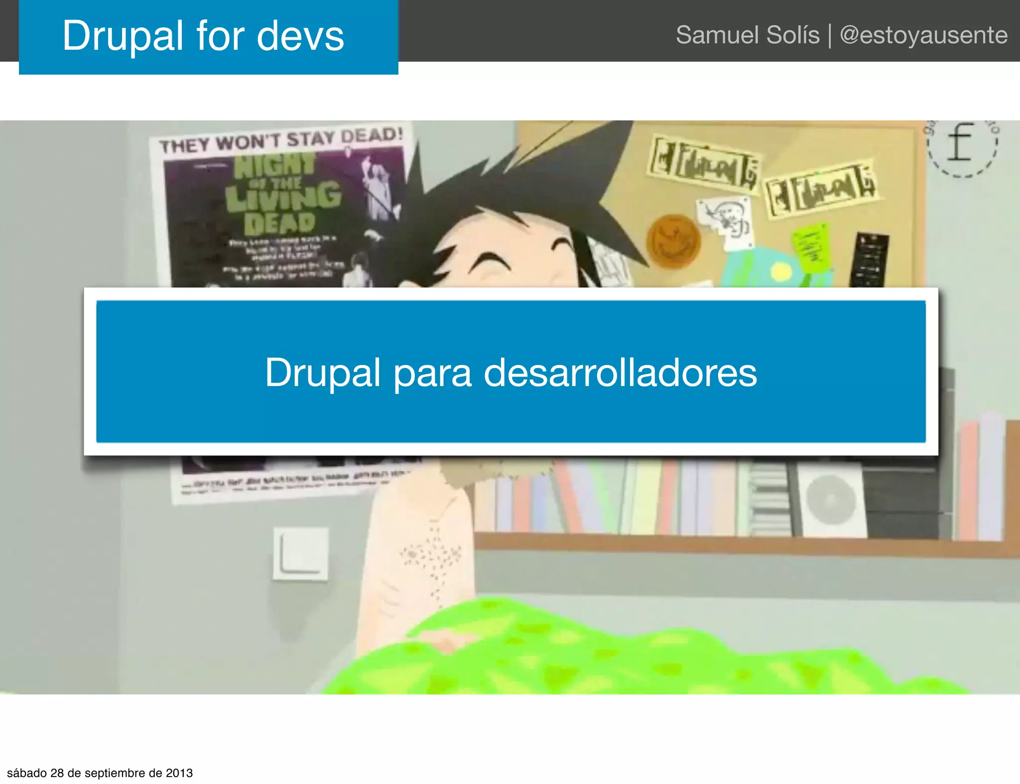 Drupal for devs Samuel Solís | @estoyausente
Drupal para desarrolladores
sábado 28 de septiembre de 2013
 