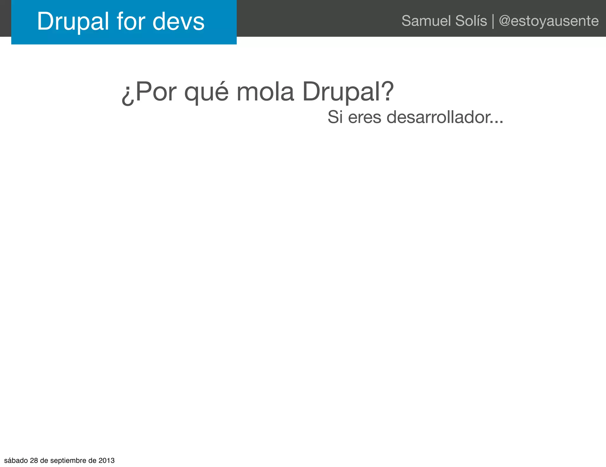 ¿Por qué mola Drupal?
Si eres desarrollador...
Drupal for devs Samuel Solís | @estoyausente
sábado 28 de septiembre de 2013
 