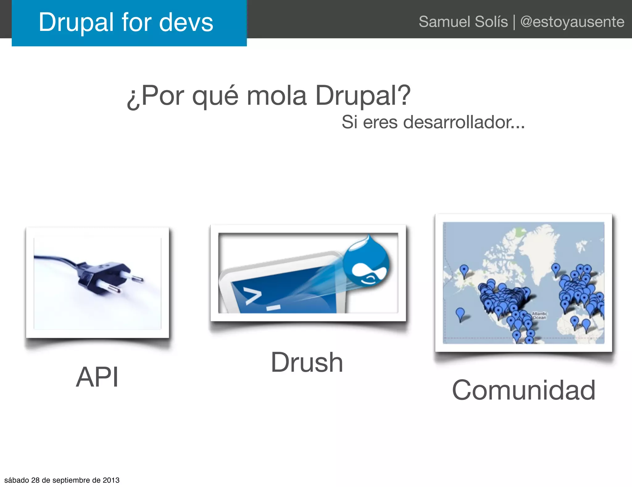 ¿Por qué mola Drupal?
Si eres desarrollador...
API
Drush
Comunidad
Drupal for devs Samuel Solís | @estoyausente
sábado 28 de septiembre de 2013
 