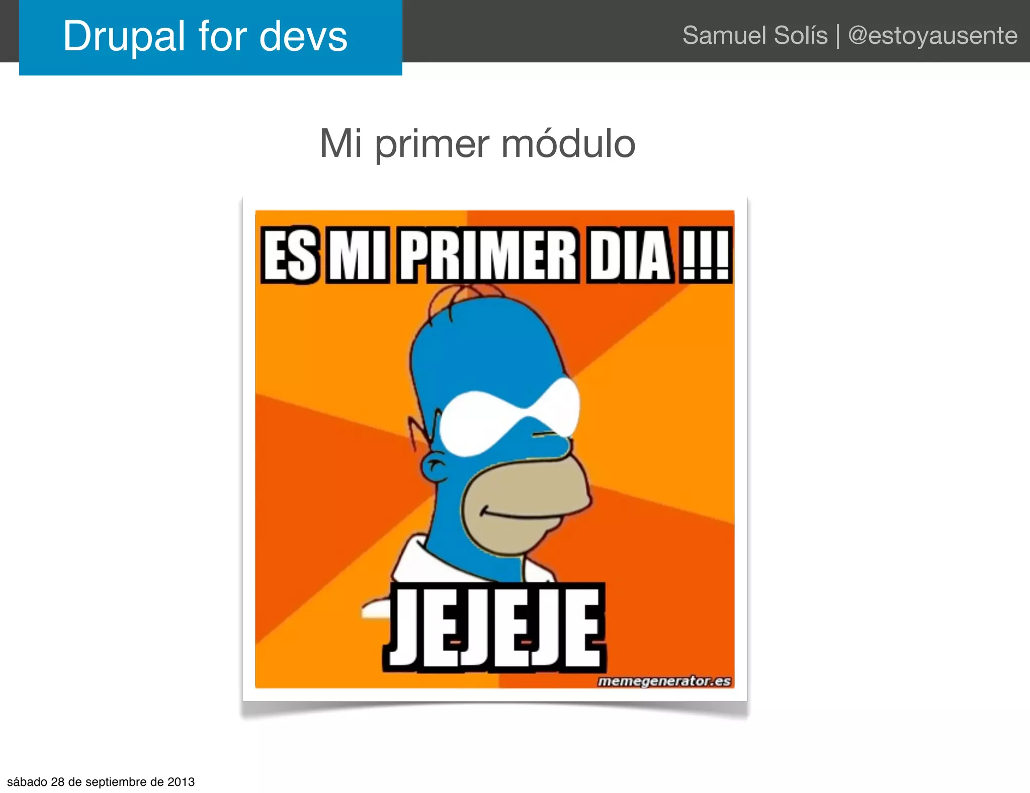 Drupal for devs Samuel Solís | @estoyausente
Mi primer módulo
sábado 28 de septiembre de 2013
 