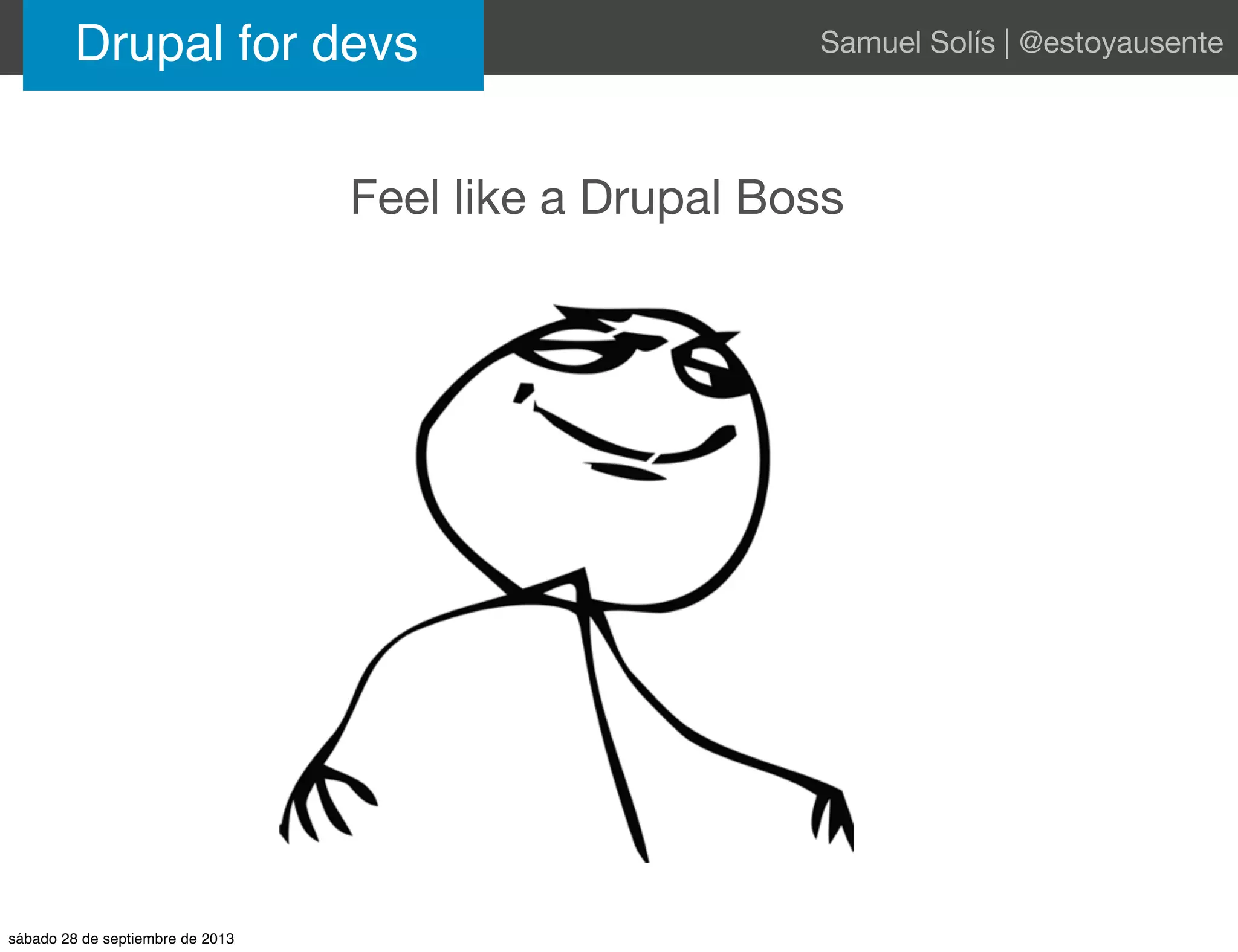 Drupal for devs Samuel Solís | @estoyausente
Feel like a Drupal Boss
sábado 28 de septiembre de 2013
 