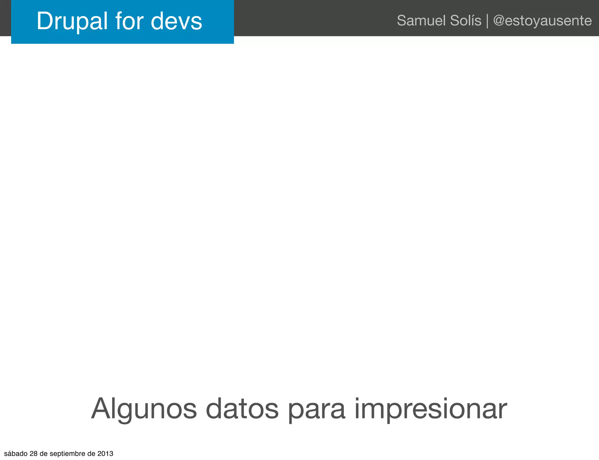 Algunos datos para impresionar
Drupal for devs Samuel Solís | @estoyausente
sábado 28 de septiembre de 2013
 