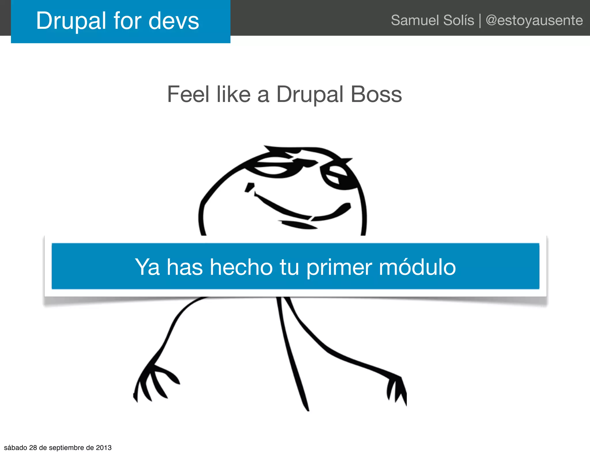 Drupal for devs Samuel Solís | @estoyausente
Feel like a Drupal Boss
Ya has hecho tu primer módulo
sábado 28 de septiembre de 2013
 