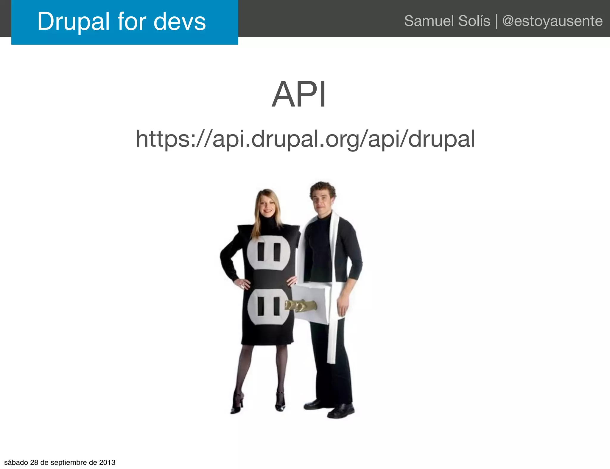 Drupal for devs Samuel Solís | @estoyausente
https://api.drupal.org/api/drupal
API
sábado 28 de septiembre de 2013
 