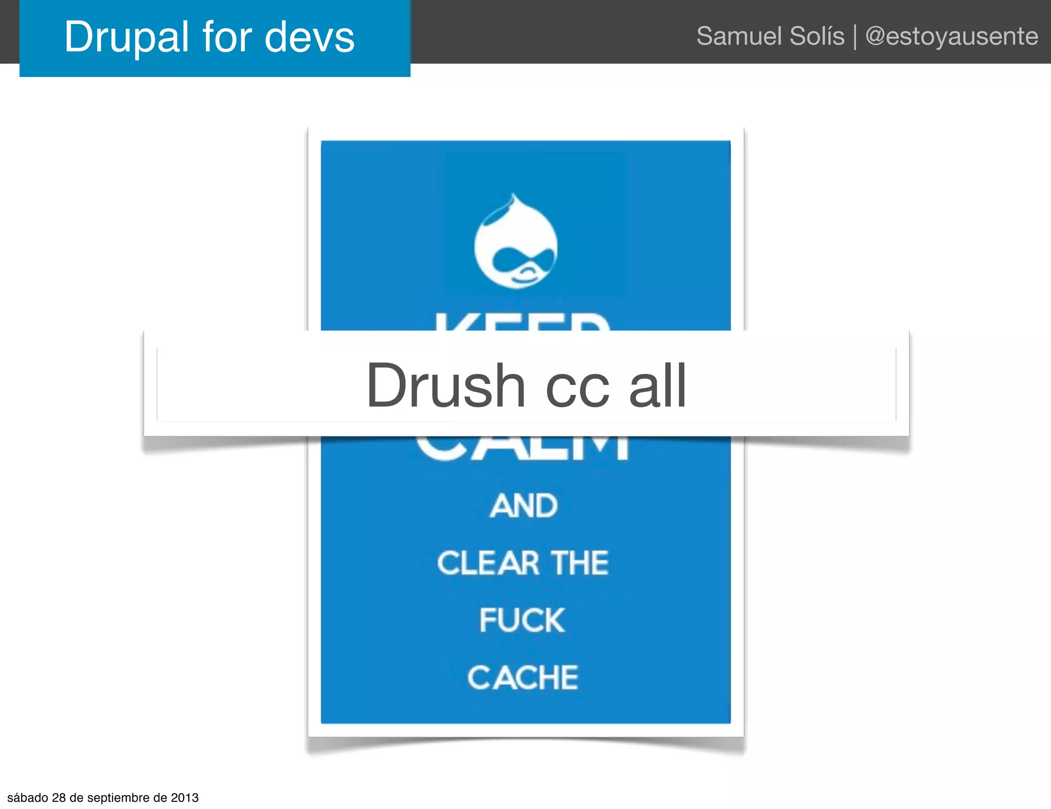 Drupal for devs Samuel Solís | @estoyausente
Drush cc all
sábado 28 de septiembre de 2013
 