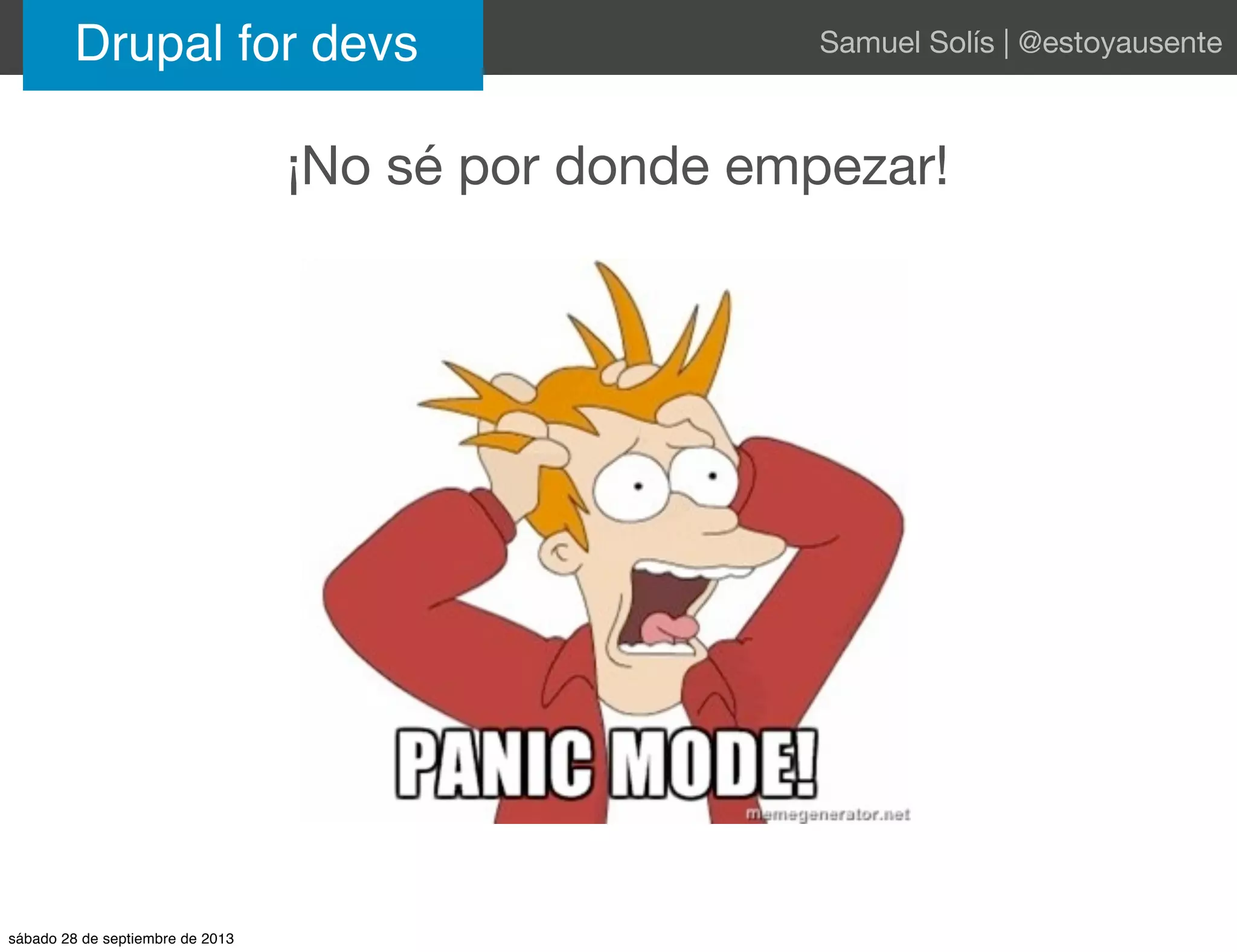 Drupal for devs Samuel Solís | @estoyausente
¡No sé por donde empezar!
sábado 28 de septiembre de 2013
 