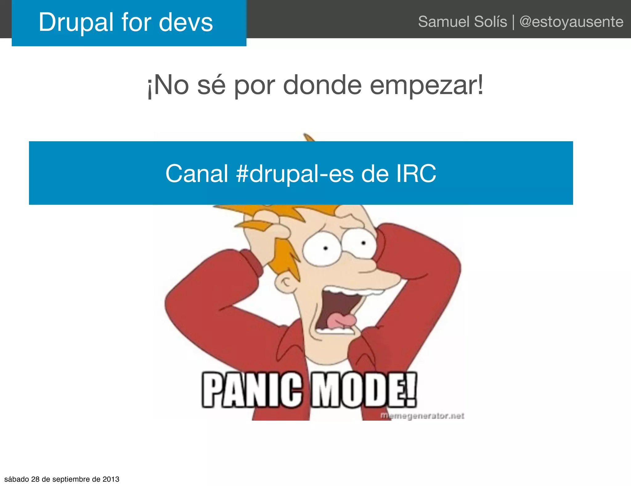 Drupal for devs Samuel Solís | @estoyausente
¡No sé por donde empezar!
Canal #drupal-es de IRC
sábado 28 de septiembre de 2013
 
