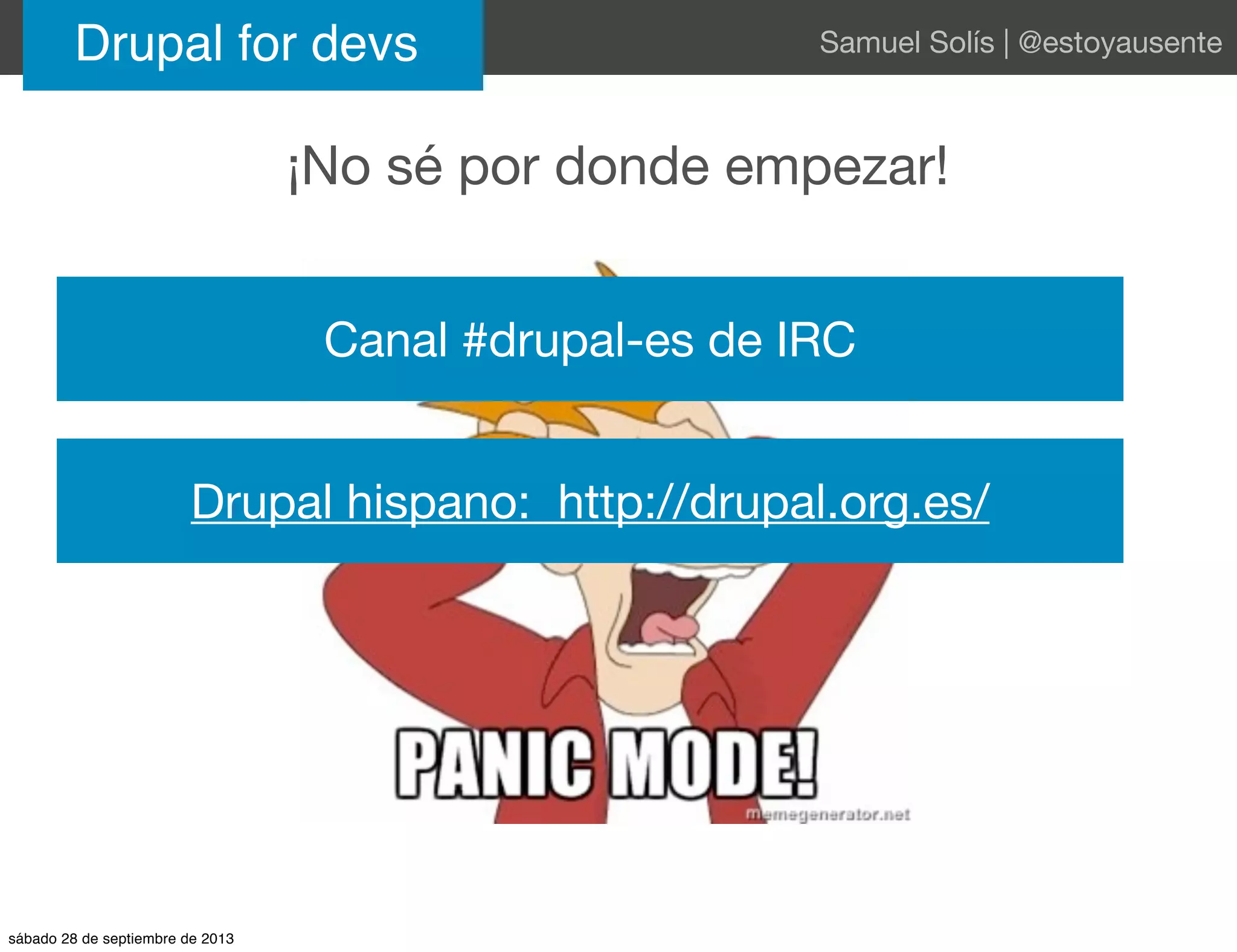 Drupal for devs Samuel Solís | @estoyausente
¡No sé por donde empezar!
Canal #drupal-es de IRC
Drupal hispano: http://drupal.org.es/
sábado 28 de septiembre de 2013
 
