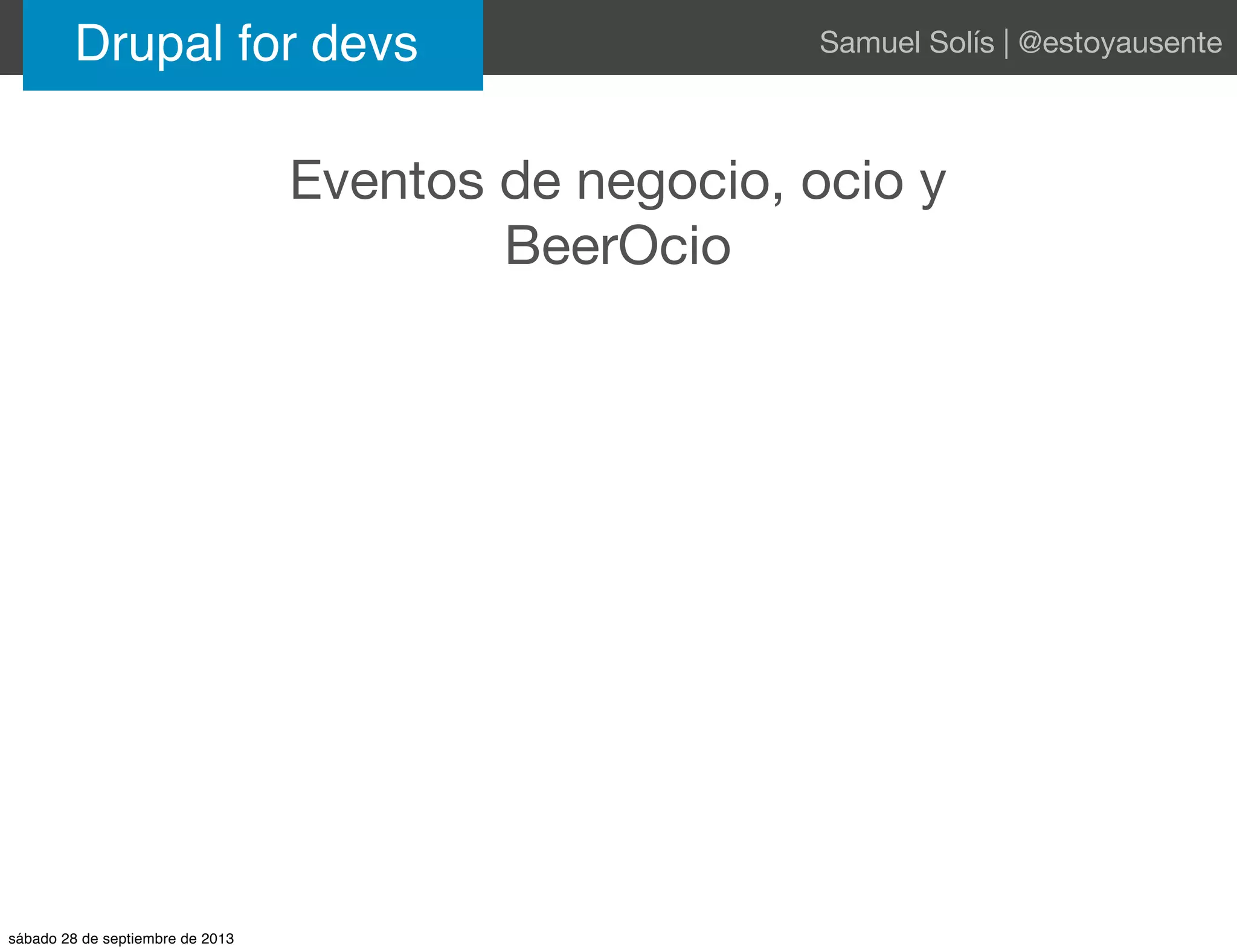 Eventos de negocio, ocio y
BeerOcio
Drupal for devs Samuel Solís | @estoyausente
sábado 28 de septiembre de 2013
 