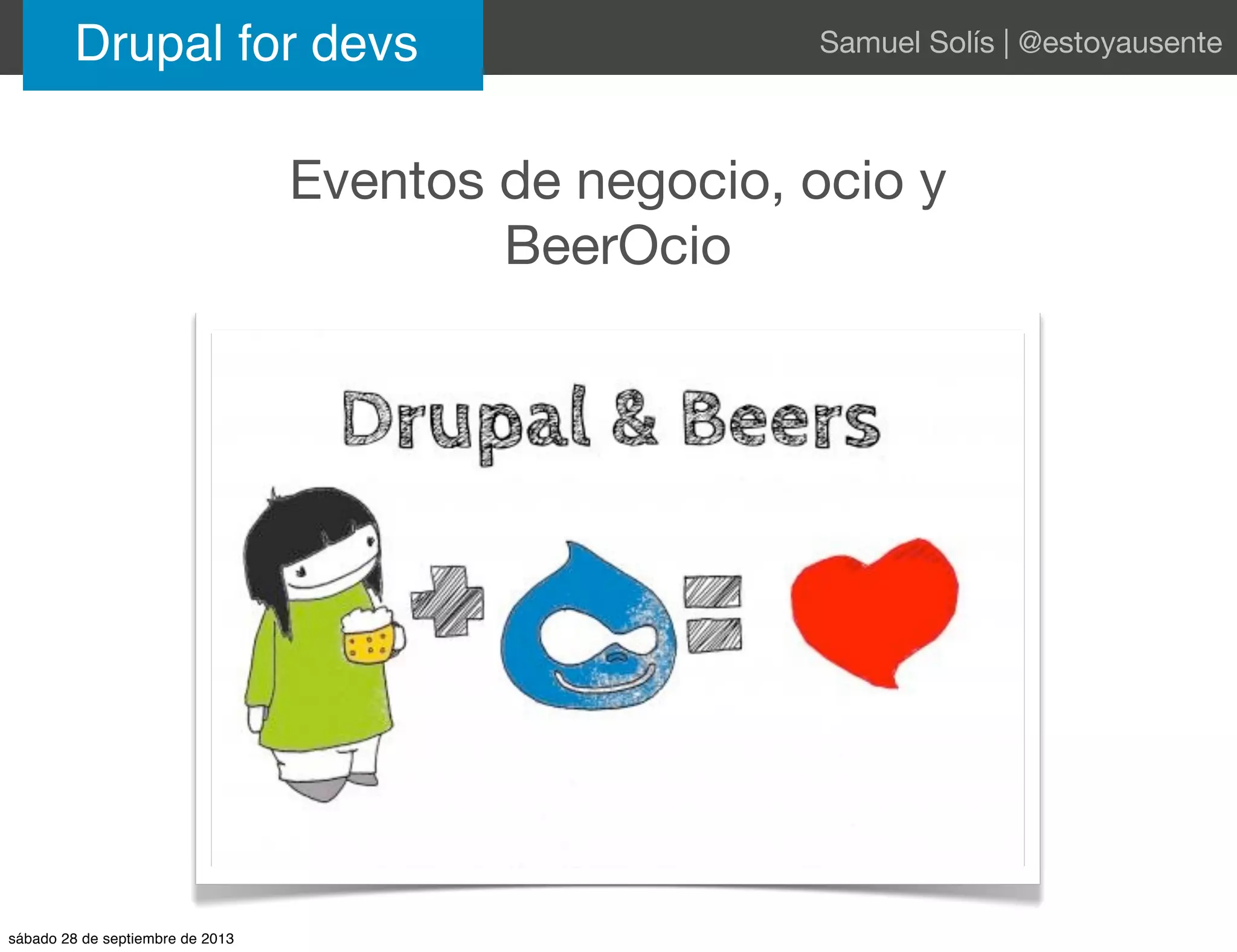 Eventos de negocio, ocio y
BeerOcio
Drupal for devs Samuel Solís | @estoyausente
sábado 28 de septiembre de 2013
 