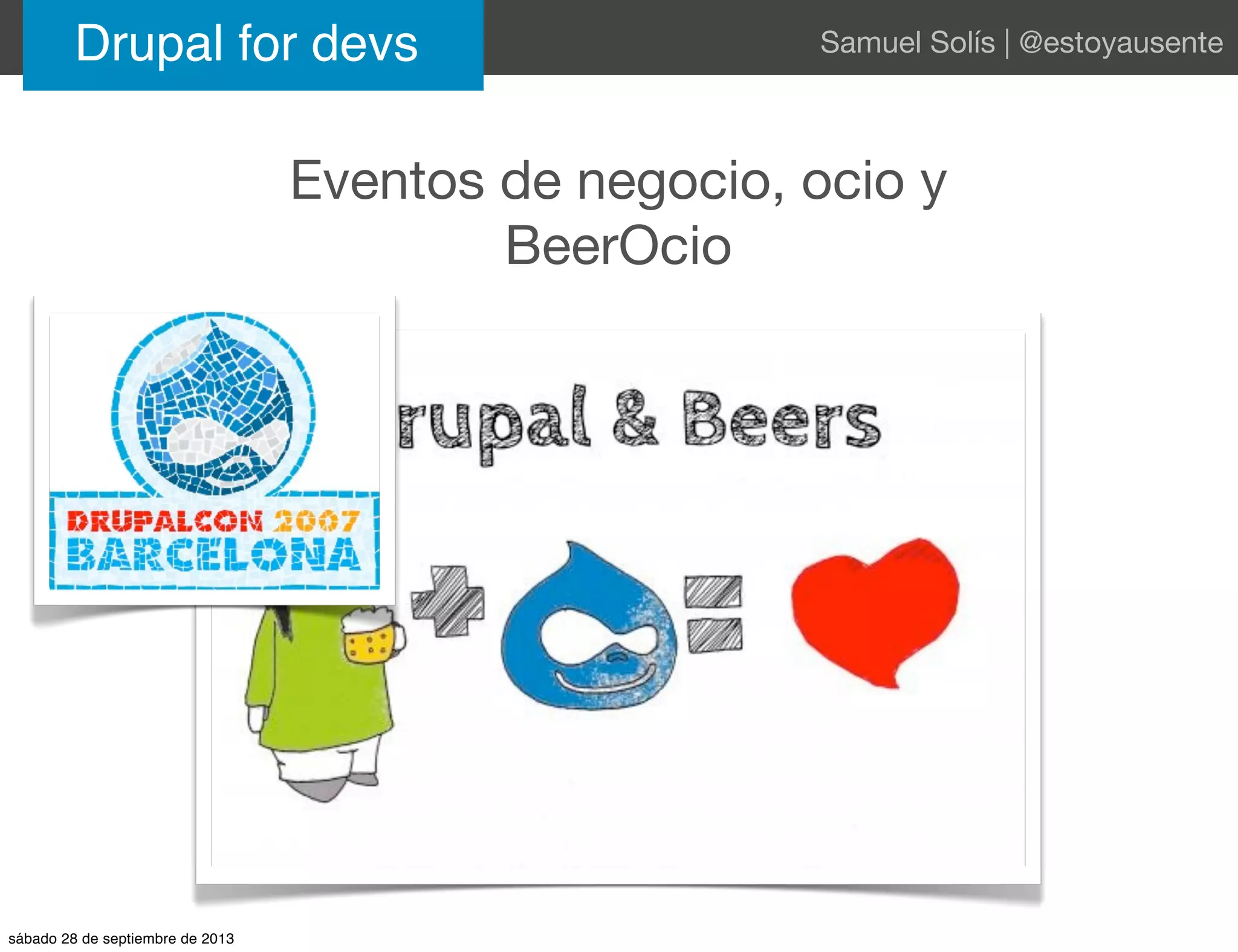 Eventos de negocio, ocio y
BeerOcio
Drupal for devs Samuel Solís | @estoyausente
sábado 28 de septiembre de 2013
 