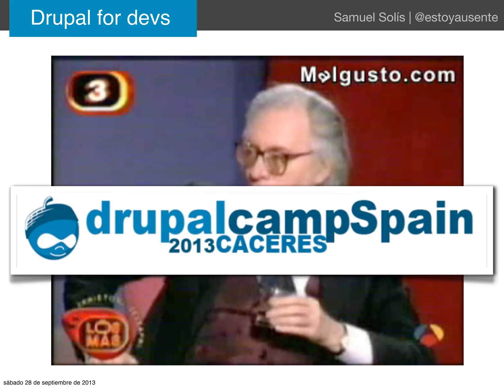 Drupal for devs Samuel Solís | @estoyausente
sábado 28 de septiembre de 2013
 